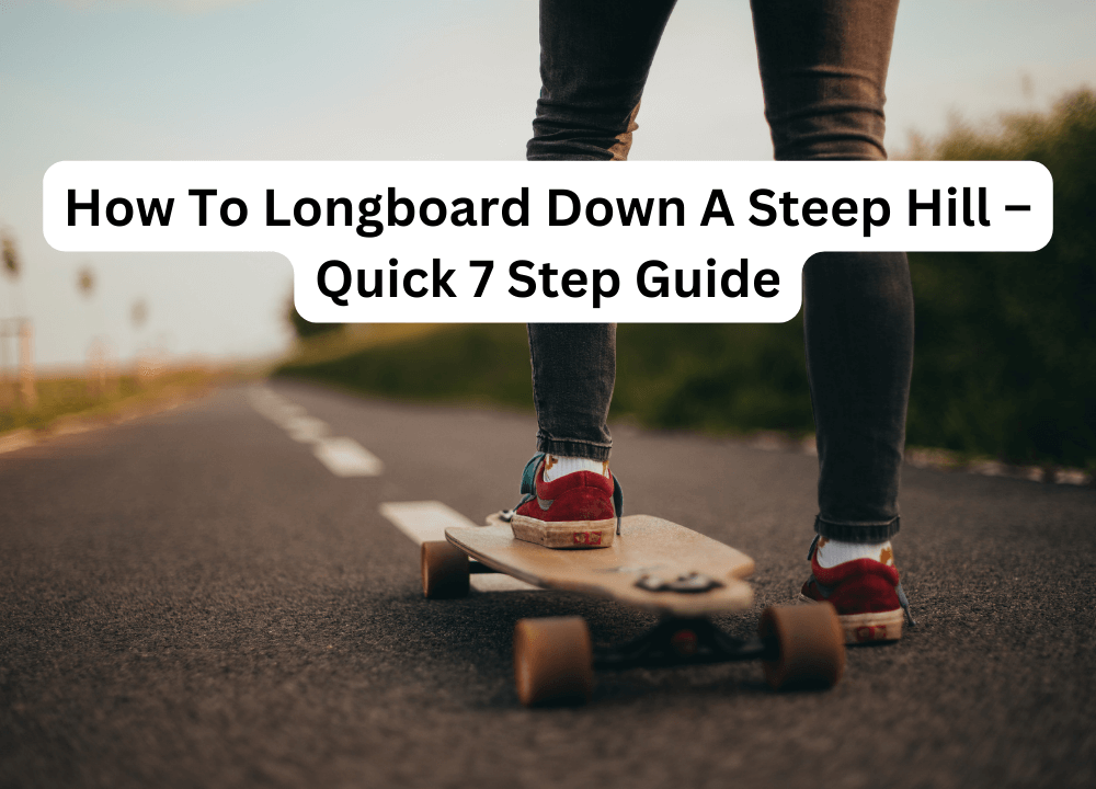 How To Longboard Down A Steep Hill – Quick 7 Step Guide