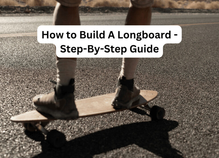 How to Build A Longboard – Step-By-Step Guide
