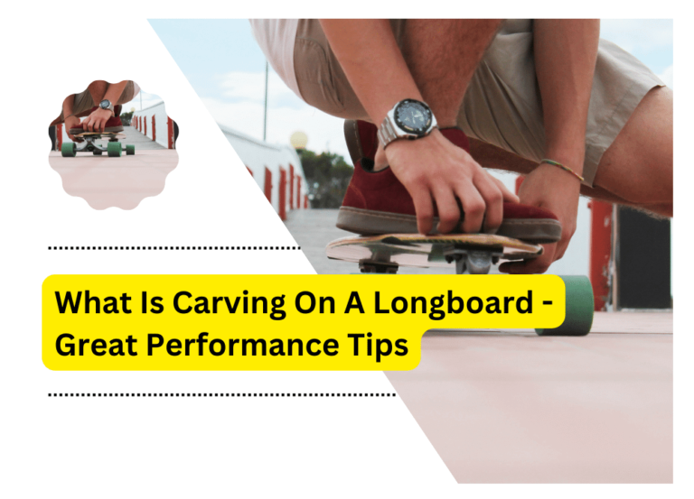 What Is carving on A longboard – Great Performance Tips